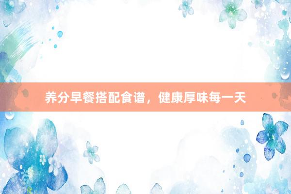 养分早餐搭配食谱,健康厚味每一天